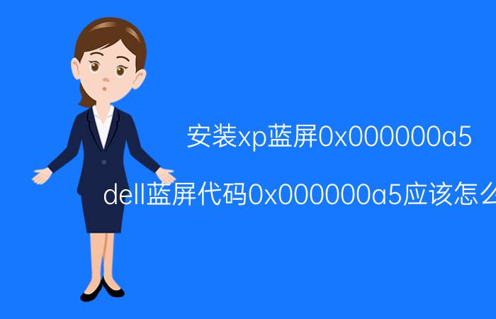 安装xp蓝屏0x000000a5 dell蓝屏代码0x000000a5应该怎么解决？